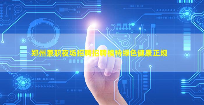 郑州兼职夜场招聘招聘模特绿色健康正规